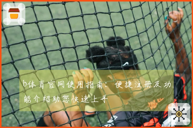 b体育官网使用指南：便捷注册及功能介绍助您快速上手