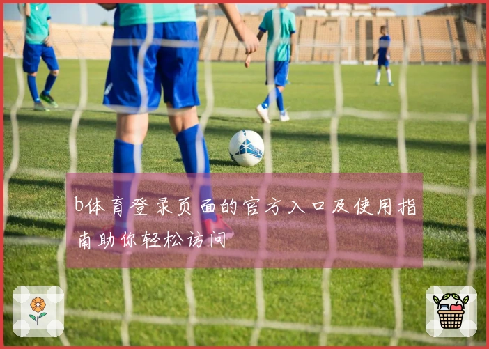 b体育登录页面的官方入口及使用指南助你轻松访问