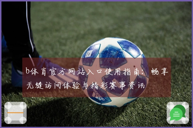 b体育官方网站入口使用指南：畅享无缝访问体验与精彩赛事资讯