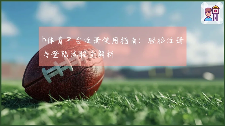 b体育平台注册使用指南：轻松注册与登陆流程全解析