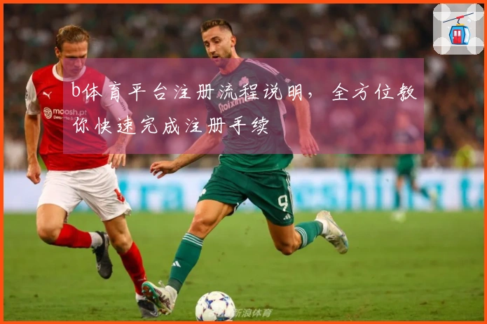 b体育平台注册流程说明，全方位教你快速完成注册手续