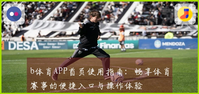 b体育APP首页使用指南：畅享体育赛事的便捷入口与操作体验