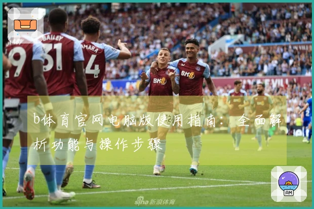 b体育官网电脑版使用指南：全面解析功能与操作步骤