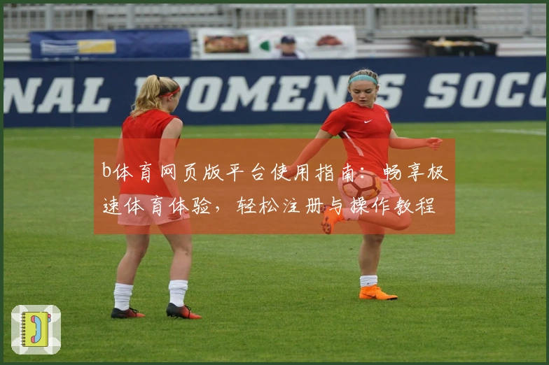 b体育网页版平台使用指南：畅享极速体育体验，轻松注册与操作教程