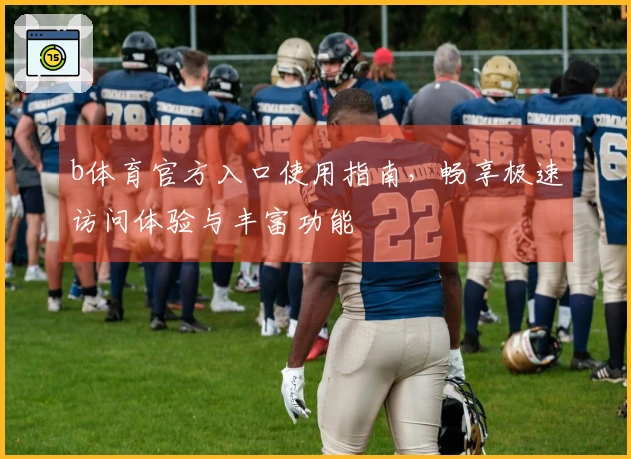 b体育官方入口使用指南，畅享极速访问体验与丰富功能