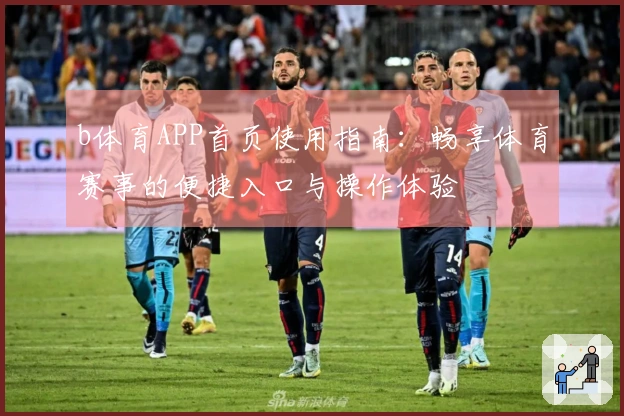 b体育APP首页使用指南:畅享体育赛事的便捷入口与操作体验