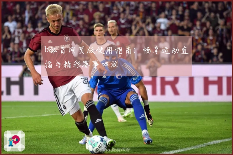 b体育网页版使用指南：畅享运动直播与精彩赛事回放