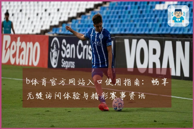 b体育官方网站入口使用指南：畅享无缝访问体验与精彩赛事资讯