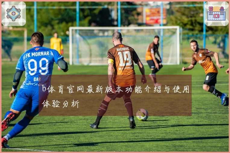 b体育官网最新版本功能介绍与使用体验分析