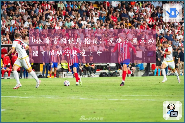 b体育官网使用指南：便捷注册及功能介绍助您快速上手
