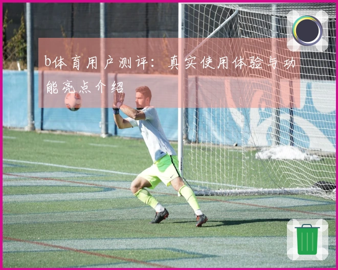 b体育用户测评：真实使用体验与功能亮点介绍