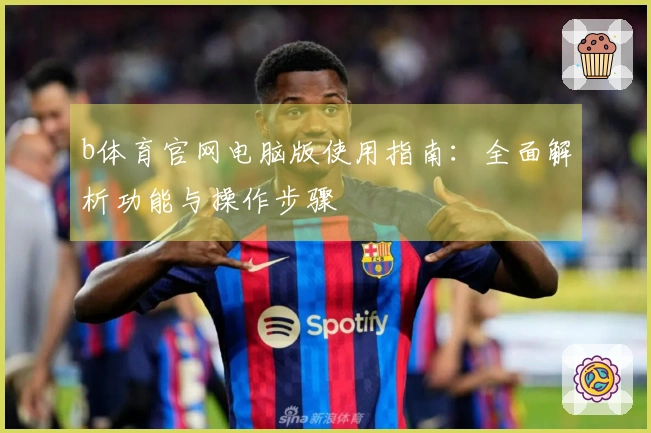 b体育官网电脑版使用指南：全面解析功能与操作步骤